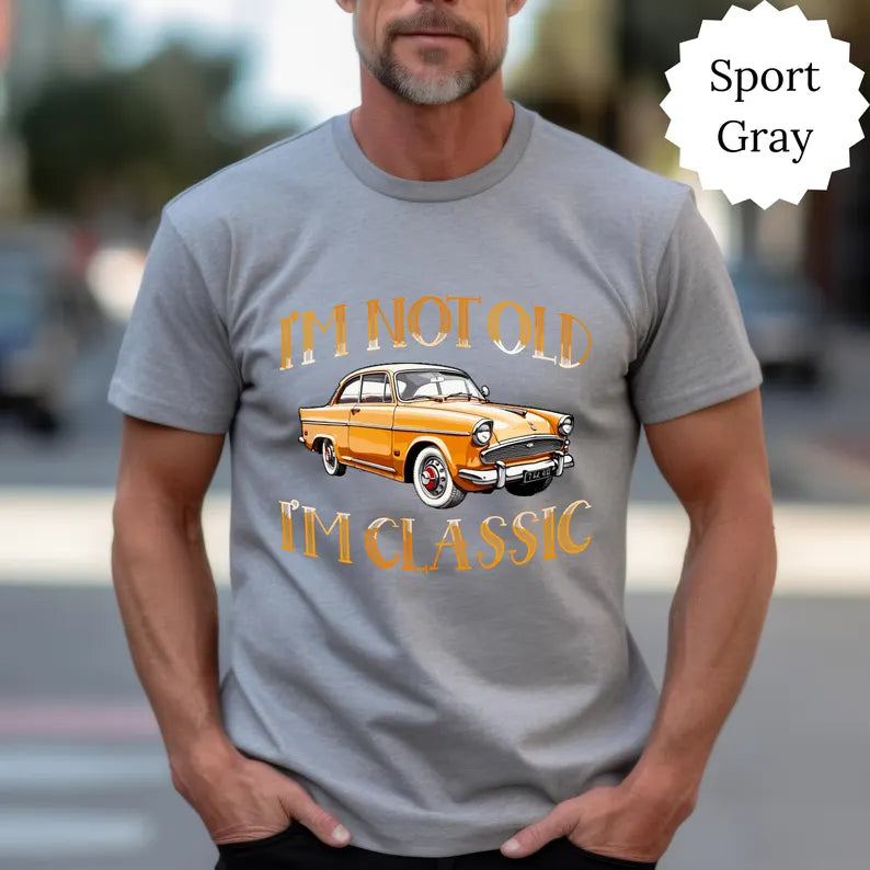I'm Not Old I'm Classic T- Shirt Sweatshirt • Funny Car Graphic Shirt, Car Lovers Shirt • Vintage Car - Classic Car T- Shirt, Sweatshirt